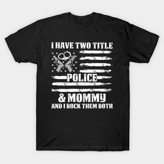 I Have Two Title Police And Mommy Proud Police T Shirts For Police Gift For Police Family T-Shirt by Murder By Text